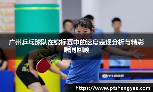 广州乒乓球队在锦标赛中的速度表现分析与精彩瞬间回顾