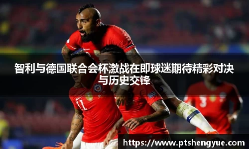 智利与德国联合会杯激战在即球迷期待精彩对决与历史交锋